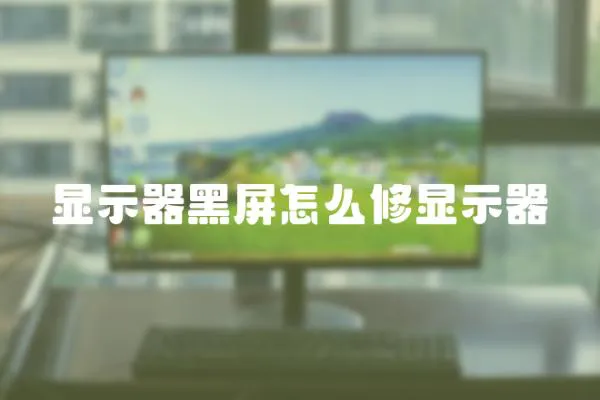 顯示器黑屏怎么修顯示器