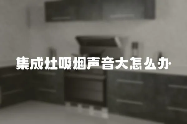 集成灶吸煙聲音大怎么辦