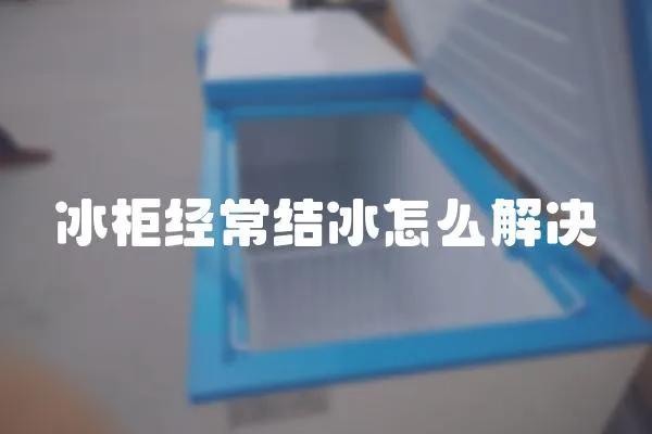 冰柜經常結冰怎么解決