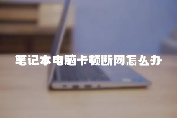 筆記本電腦卡頓斷網(wǎng)怎么辦