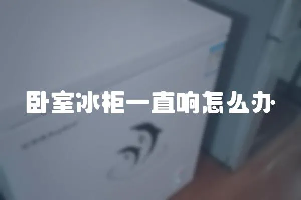 臥室冰柜一直響怎么辦
