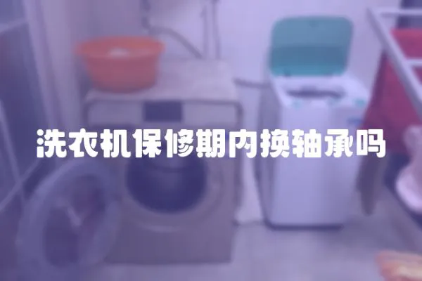洗衣機(jī)保修期內(nèi)換軸承嗎