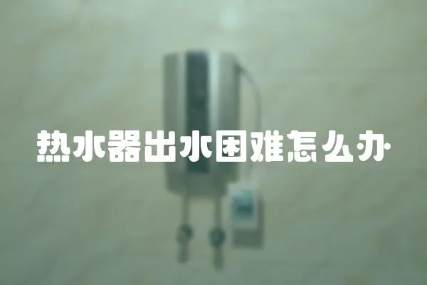 熱水器出水困難怎么辦