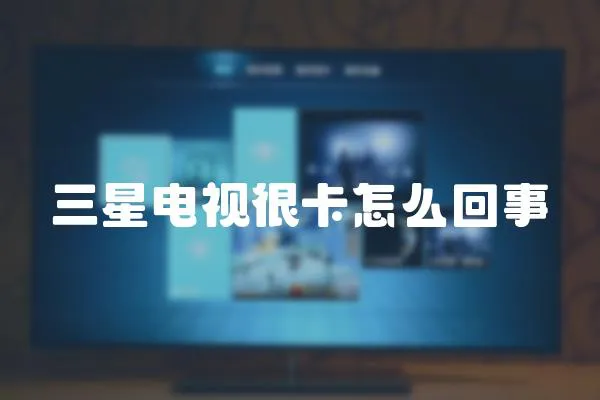 三星電視很卡怎么回事