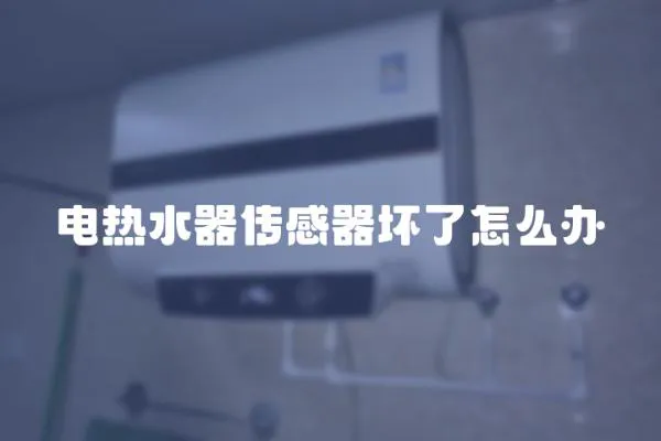 電熱水器傳感器壞了怎么辦