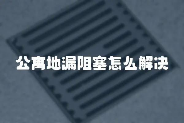 公寓地漏阻塞怎么解決