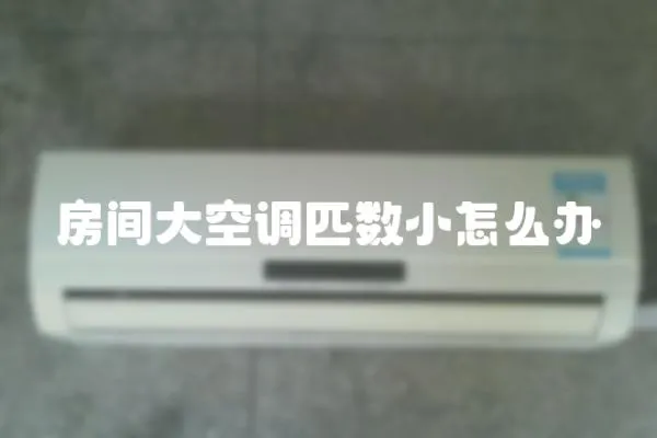 房間大空調(diào)匹數(shù)小怎么辦
