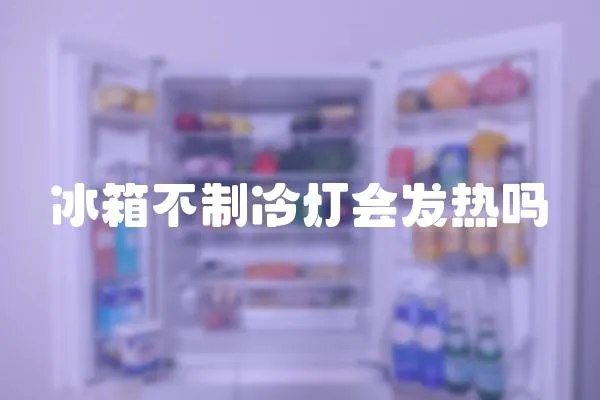 冰箱不制冷燈會發熱嗎