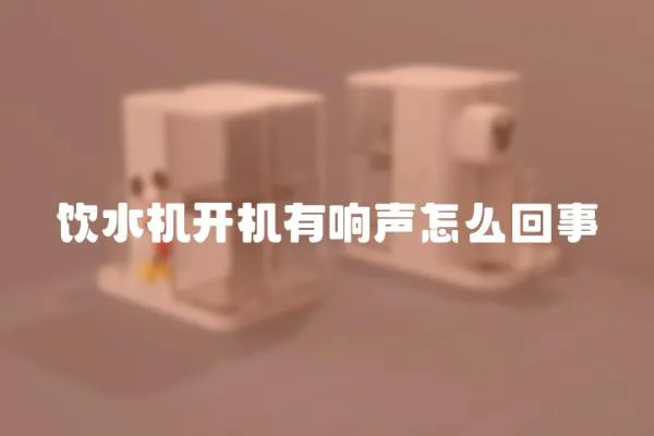飲水機開機有響聲怎么回事