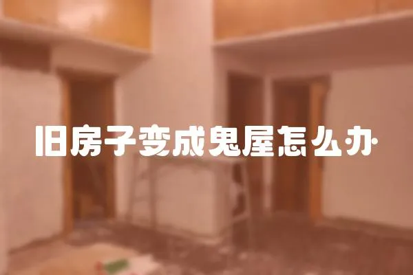 舊房子變成鬼屋怎么辦