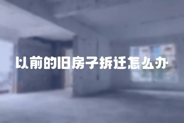 以前的舊房子拆遷怎么辦