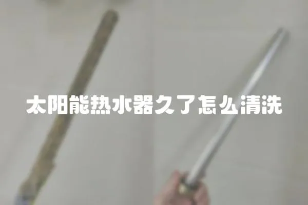 太陽能熱水器久了怎么清洗