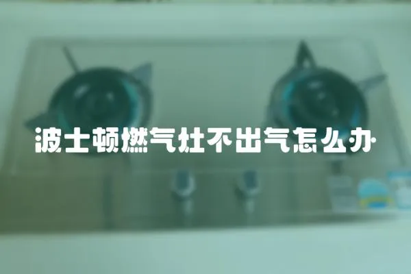 波士頓燃氣灶不出氣怎么辦