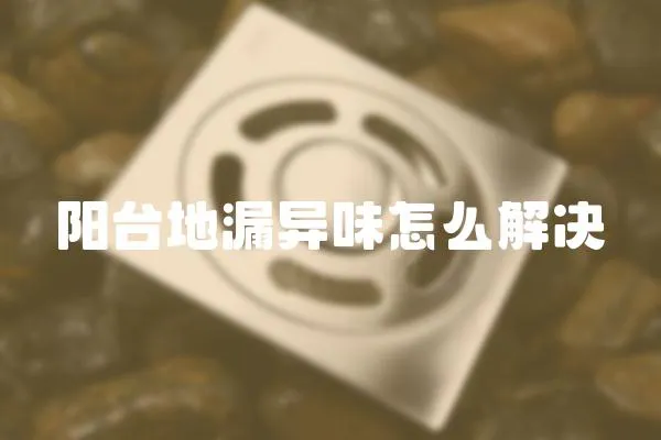 陽(yáng)臺(tái)地漏異味怎么解決