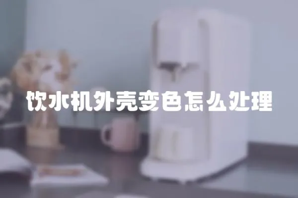 飲水機外殼變色怎么處理
