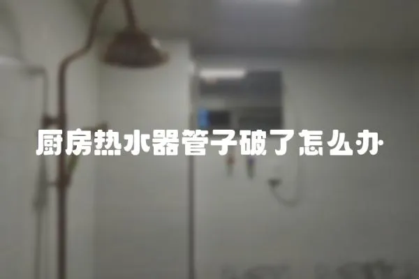 廚房熱水器管子破了怎么辦