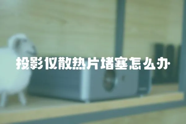投影儀散熱片堵塞怎么辦