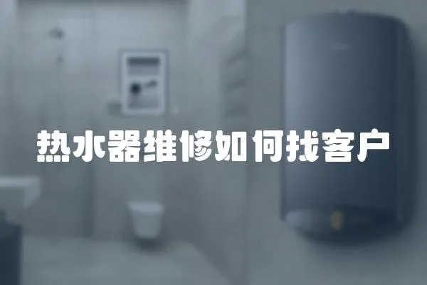 熱水器維修如何找客戶(hù)