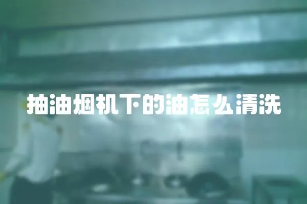 抽油煙機下的油怎么清洗