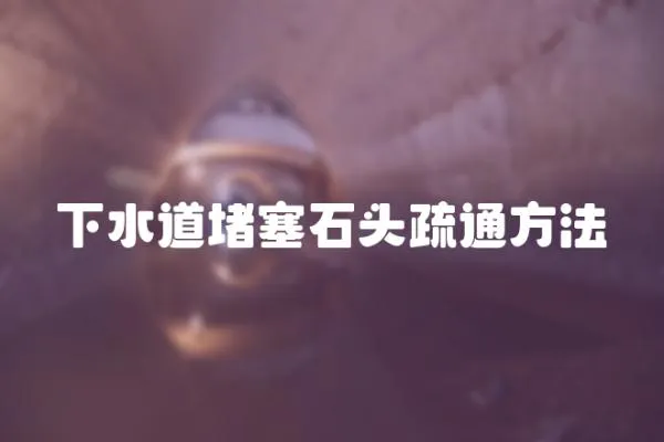 下水道堵塞石頭疏通方法