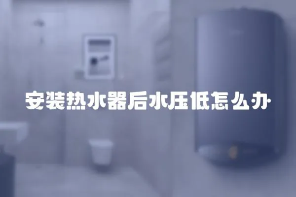 安裝熱水器后水壓低怎么辦
