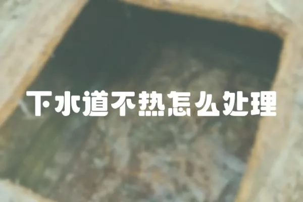 下水道不熱怎么處理
