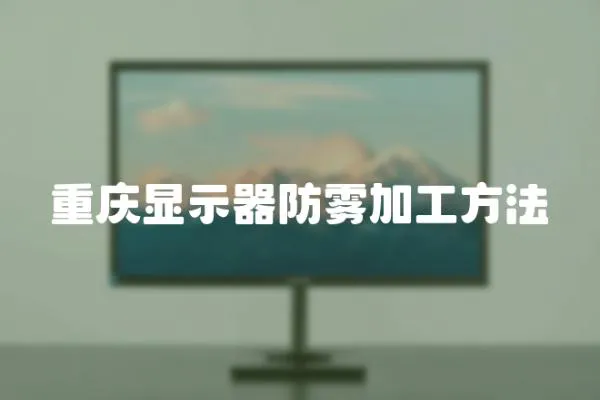 重慶顯示器防霧加工方法