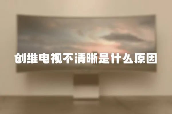 創(chuàng)維電視不清晰是什么原因