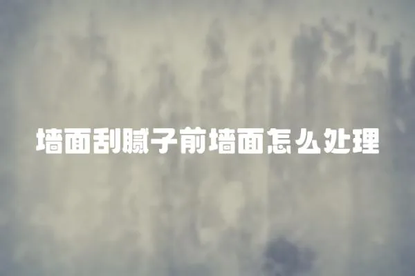 墻面刮膩子前墻面怎么處理