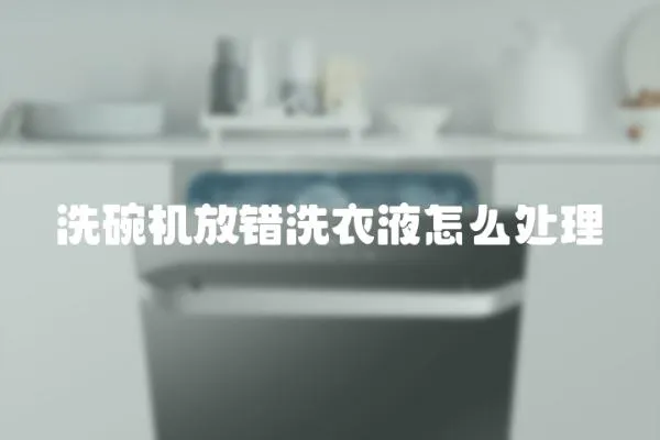 洗碗機放錯洗衣液怎么處理
