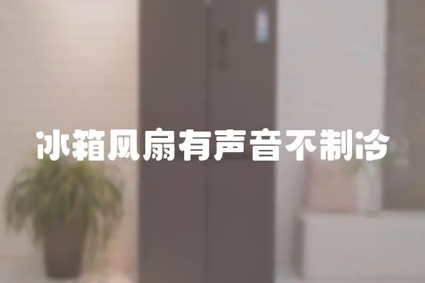 冰箱風扇有聲音不制冷