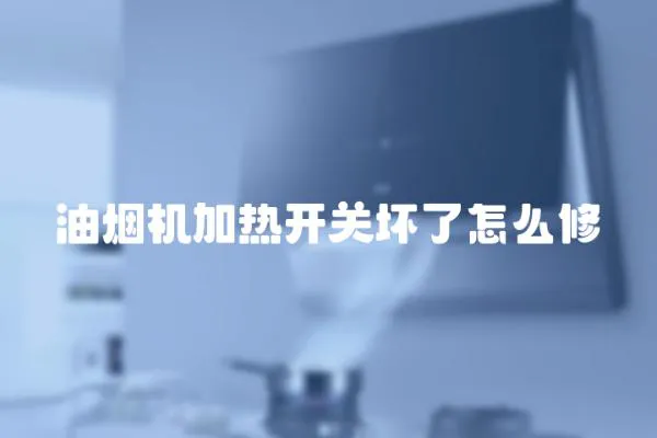 油煙機加熱開關壞了怎么修