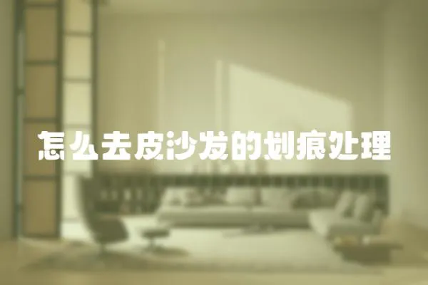 怎么去皮沙發的劃痕處理