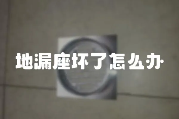 地漏座壞了怎么辦