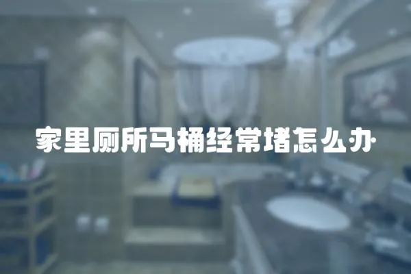 家里廁所馬桶經常堵怎么辦