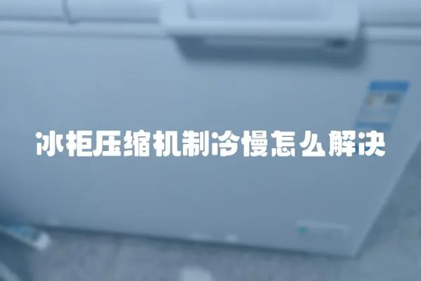 冰柜壓縮機(jī)制冷慢怎么解決