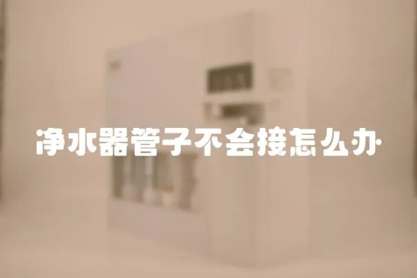凈水器管子不會接怎么辦