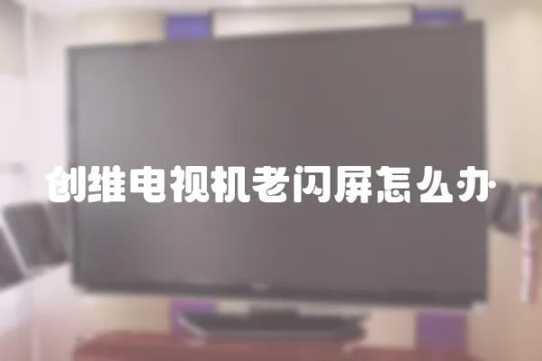 創維電視機老閃屏怎么辦