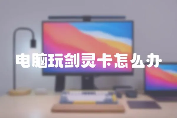 電腦玩劍靈卡怎么辦