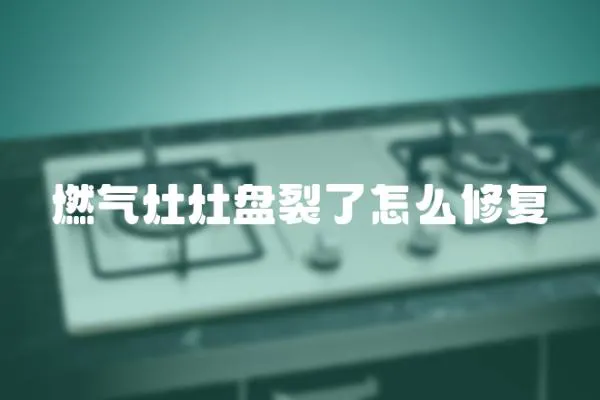 燃氣灶灶盤裂了怎么修復