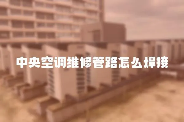 中央空調維修管路怎么焊接