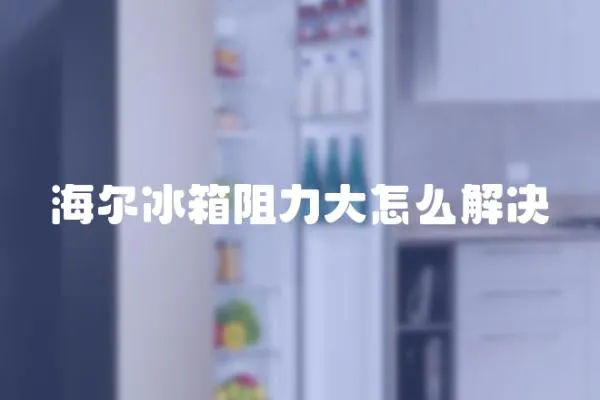 海爾冰箱阻力大怎么解決