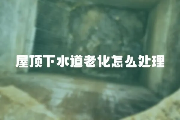 屋頂下水道老化怎么處理