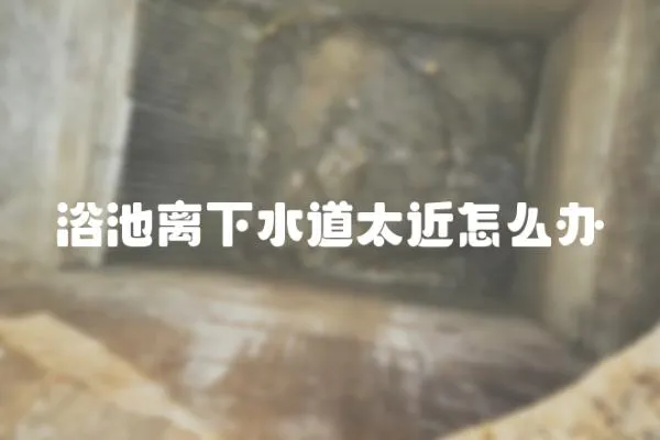 浴池離下水道太近怎么辦