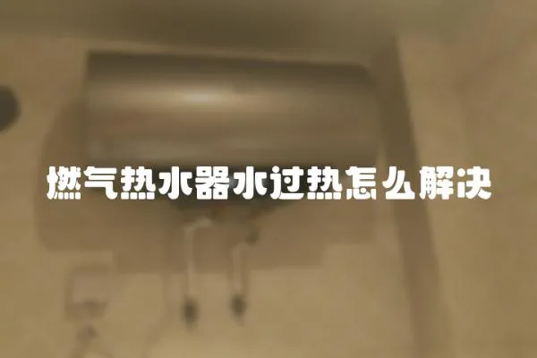 燃氣熱水器水過熱怎么解決