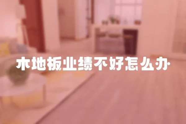木地板業績不好怎么辦