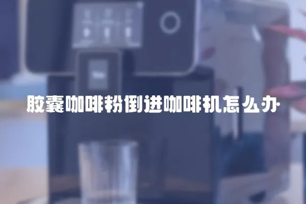 膠囊咖啡粉倒進(jìn)咖啡機怎么辦