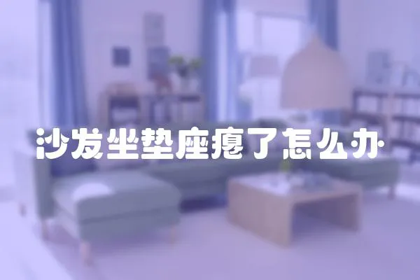沙發(fā)坐墊座癟了怎么辦