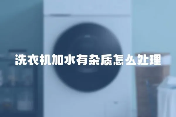 洗衣機加水有雜質怎么處理