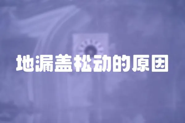 地漏蓋松動(dòng)的原因